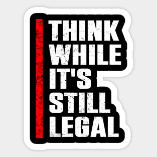 Think While Its Still Legal Sticker